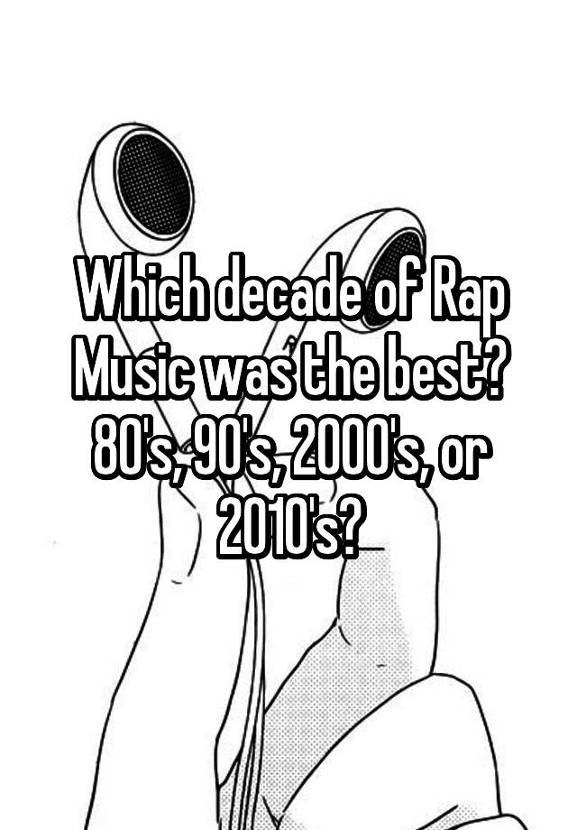 which-decade-of-rap-music-was-the-best-80-s-90-s-2000-s-or-2010-s