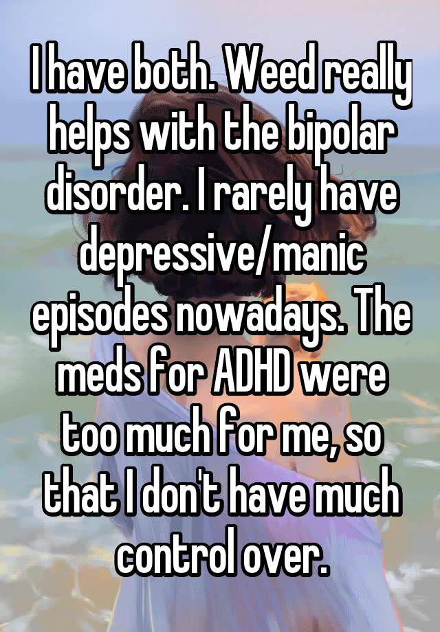 i-have-both-weed-really-helps-with-the-bipolar-disorder-i-rarely-have