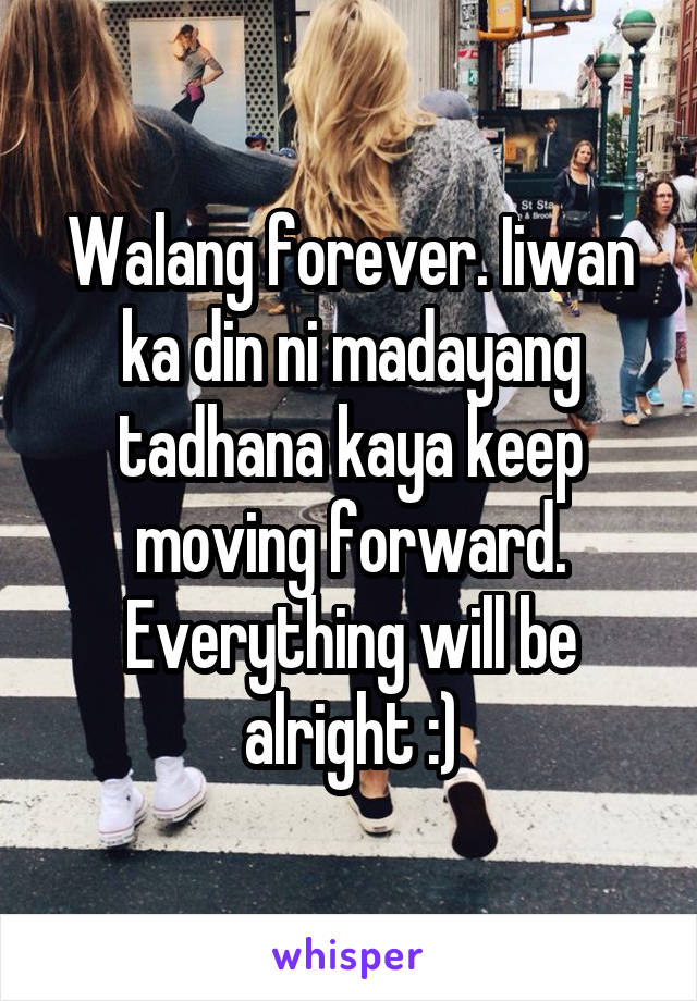 Walang forever. Iiwan ka din ni madayang tadhana kaya keep moving forward. Everything will be alright :)