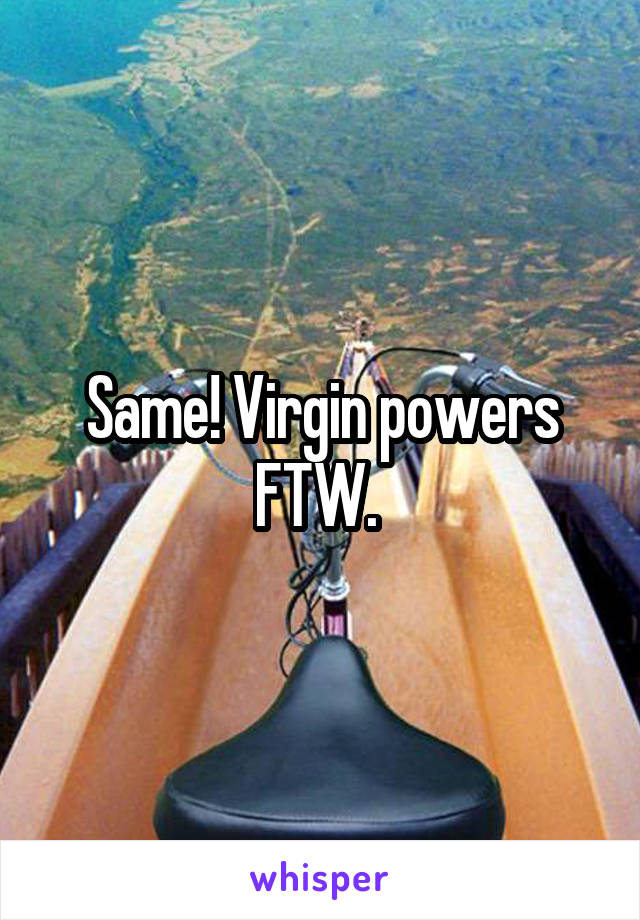 Same! Virgin powers FTW. 
