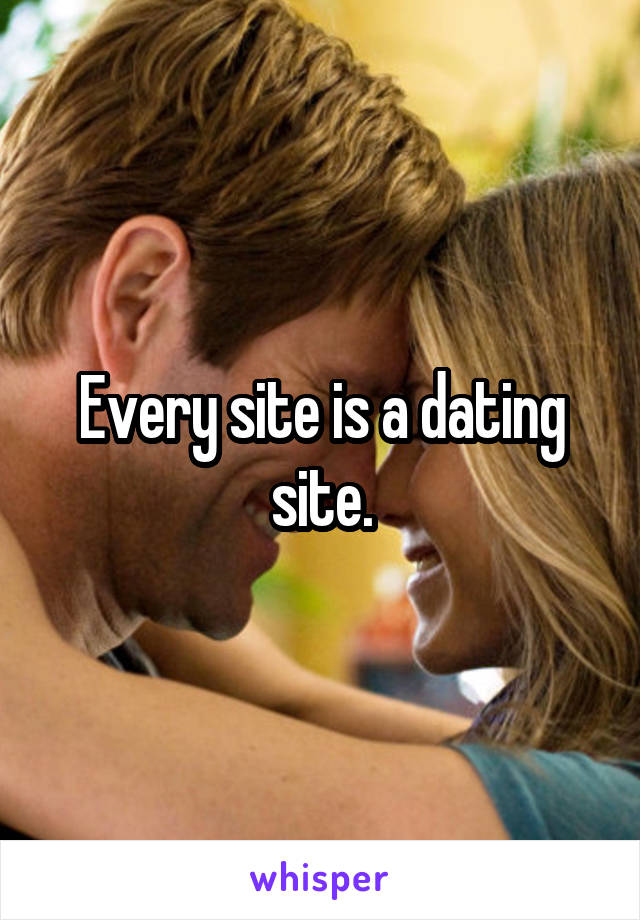 Every site is a dating site.