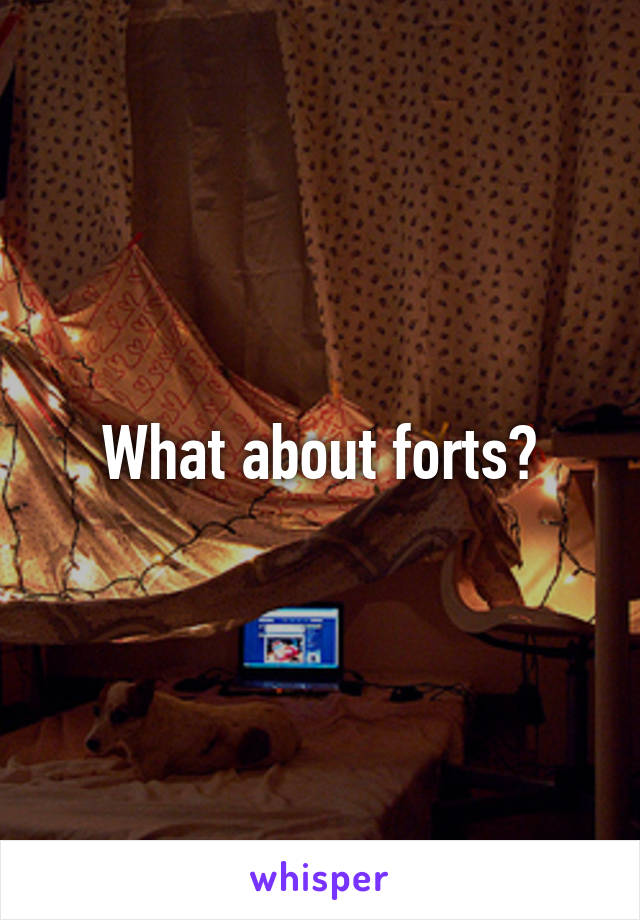 What about forts?