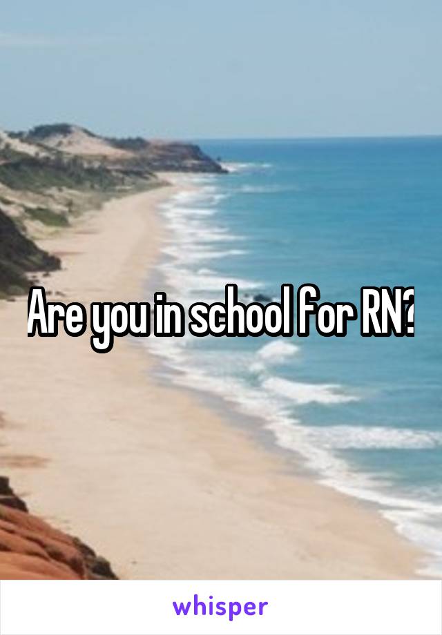 Are you in school for RN?