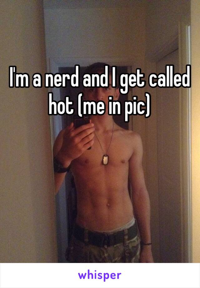 I'm a nerd and I get called hot (me in pic)