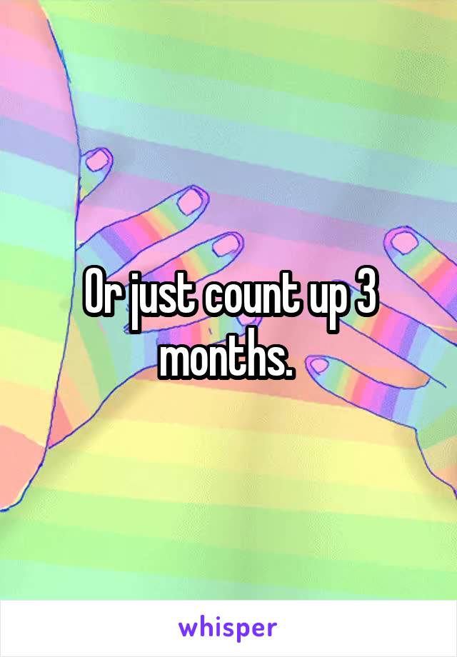 Or just count up 3 months. 