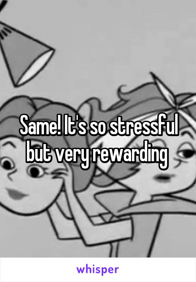 Same! It's so stressful but very rewarding 