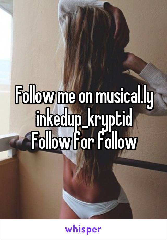 Follow me on musical.ly inkedup_kryptid
Follow for follow