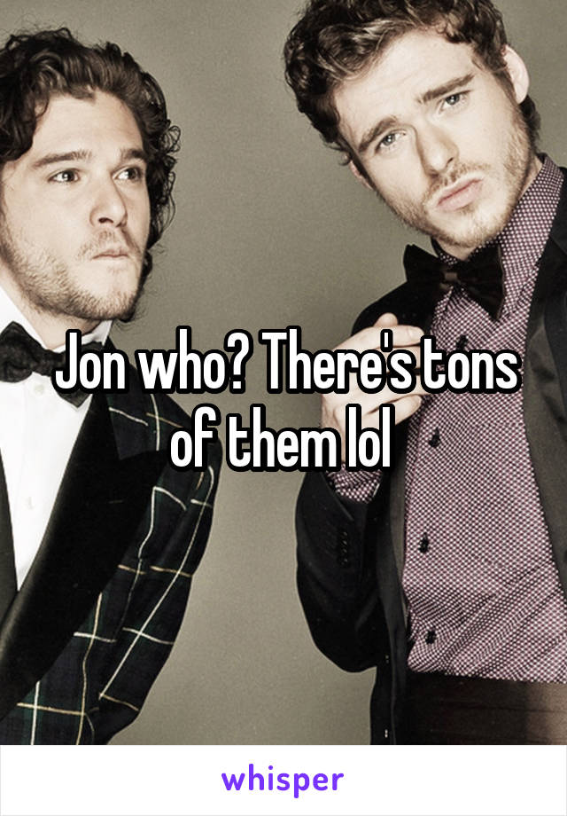 Jon who? There's tons of them lol 