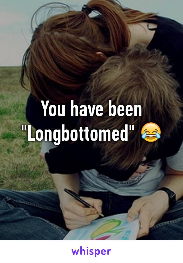 You have been "Longbottomed" 😂