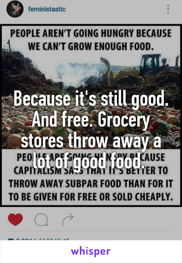 Because it's still good. And free. Grocery stores throw away a lot of good food. 
