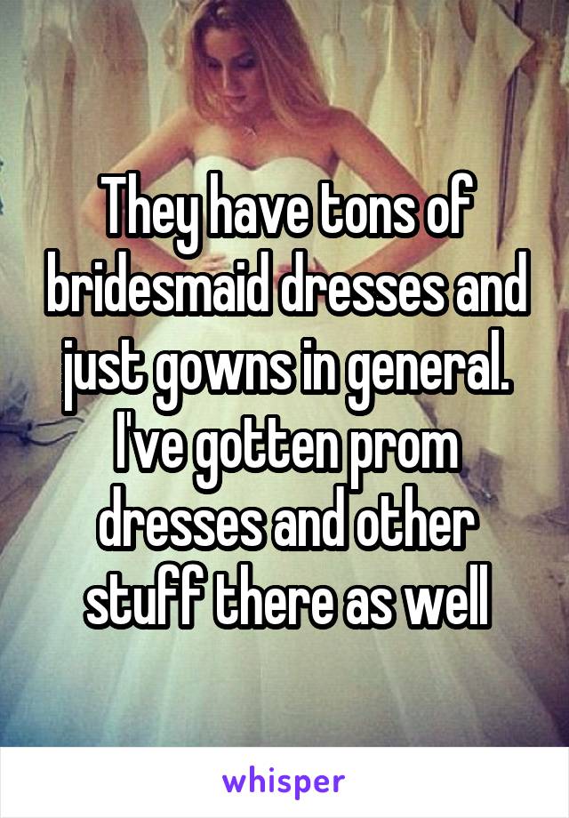 They have tons of bridesmaid dresses and just gowns in general. I've gotten prom dresses and other stuff there as well