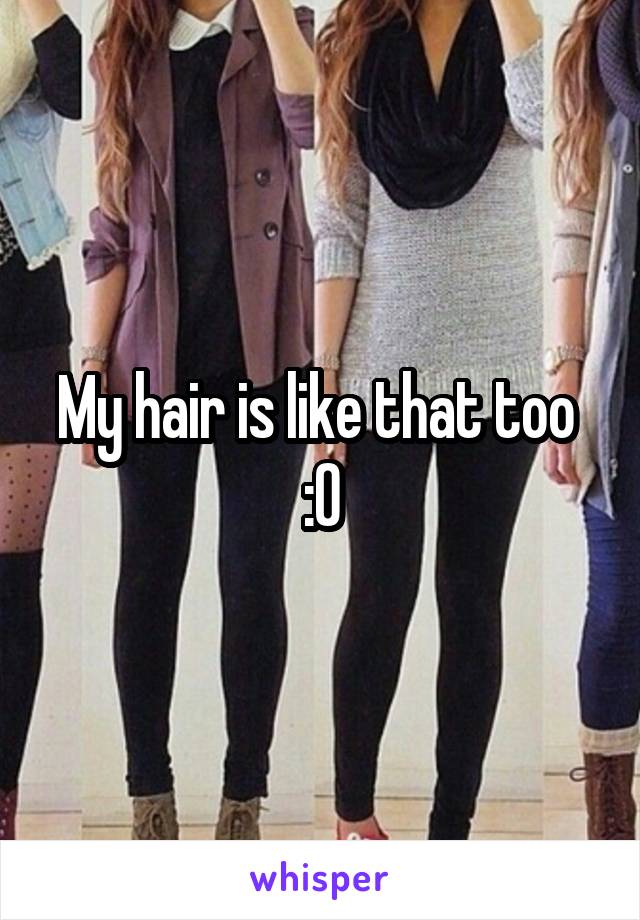 My hair is like that too 
:0