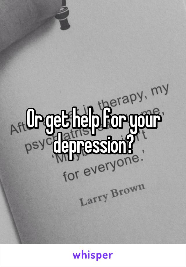 Or get help for your depression?