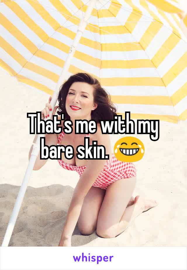 That's me with my bare skin. 😂