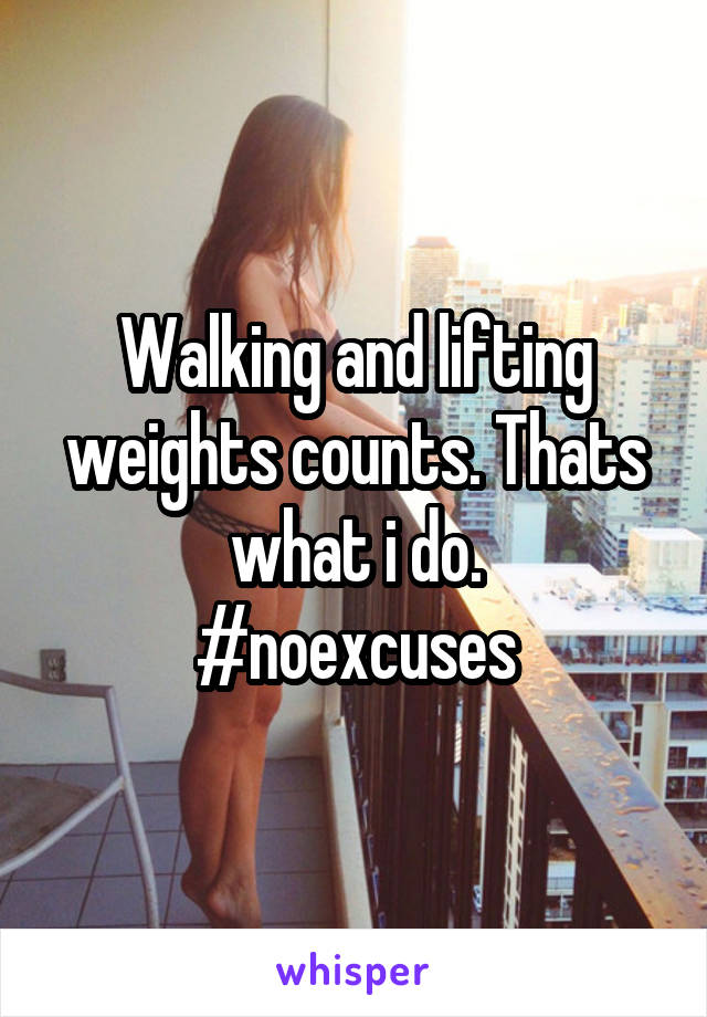 Walking and lifting weights counts. Thats what i do.
#noexcuses
