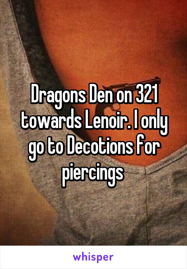 Dragons Den on 321 towards Lenoir. I only go to Decotions for piercings 