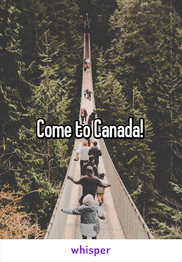 Come to Canada! 