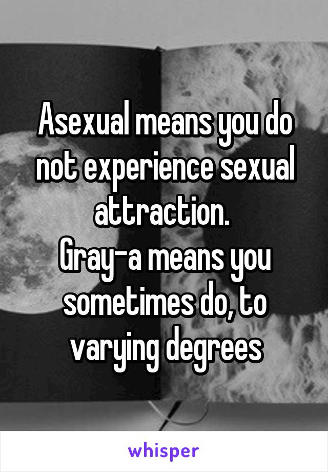 Asexual means you do not experience sexual attraction. 
Gray-a means you sometimes do, to varying degrees