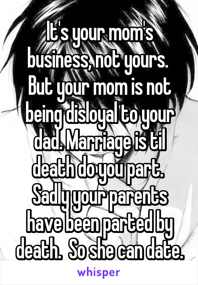 It's your mom's business, not yours.  But your mom is not being disloyal to your dad. Marriage is til death do you part.  Sadly your parents have been parted by death.  So she can date.