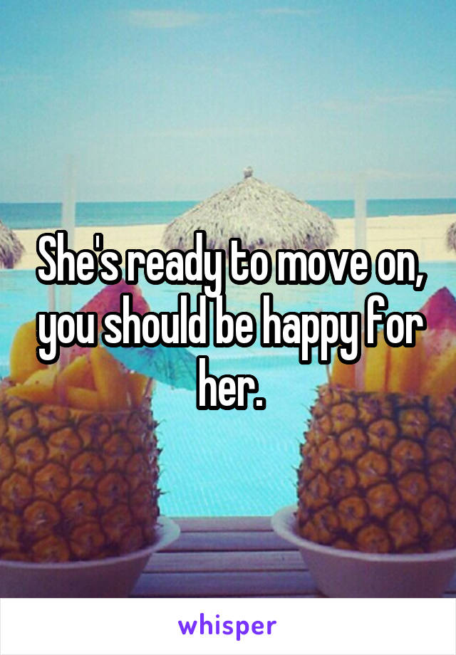 She's ready to move on, you should be happy for her.