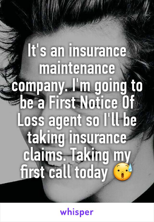 It's an insurance maintenance company. I'm going to be a First Notice Of Loss agent so I'll be taking insurance claims. Taking my first call today 😰