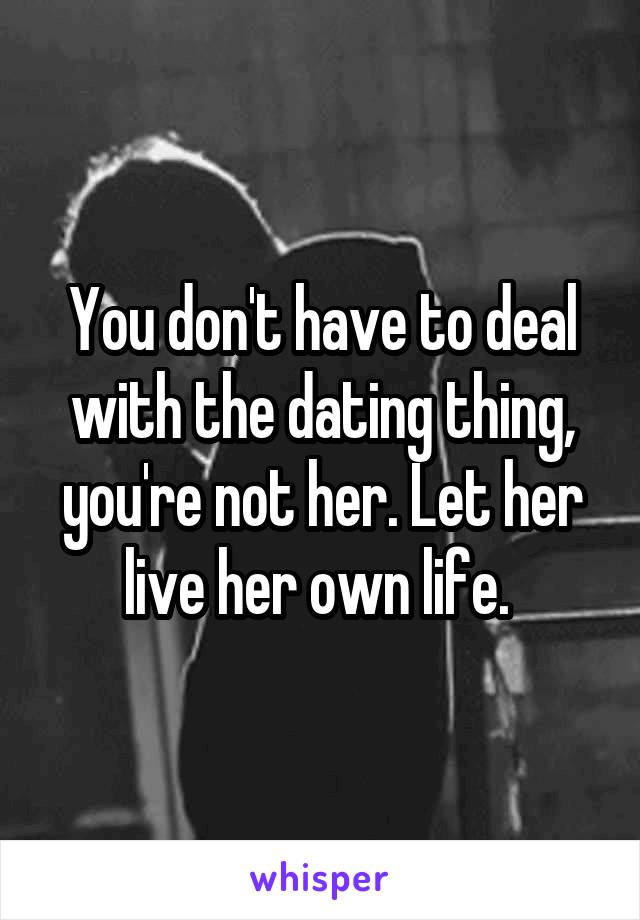 You don't have to deal with the dating thing, you're not her. Let her live her own life. 