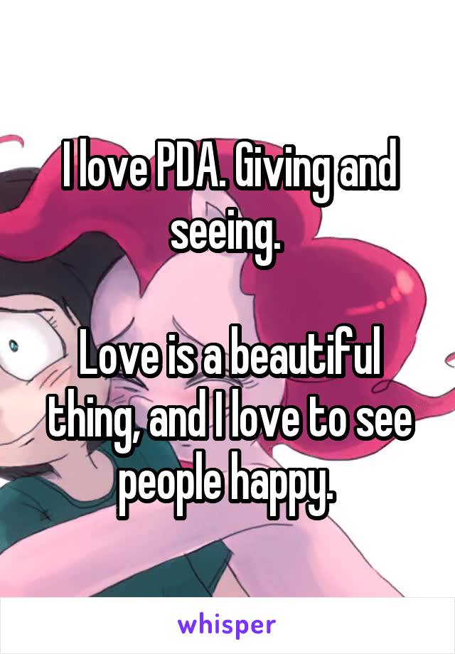 I love PDA. Giving and seeing. 

Love is a beautiful thing, and I love to see people happy. 