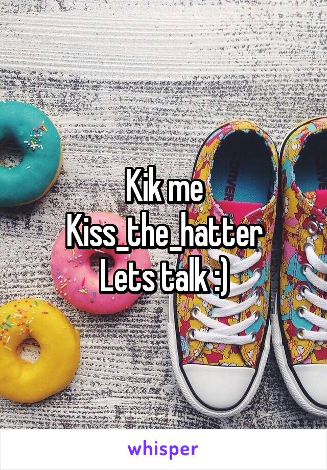 Kik me
Kiss_the_hatter
Lets talk :)