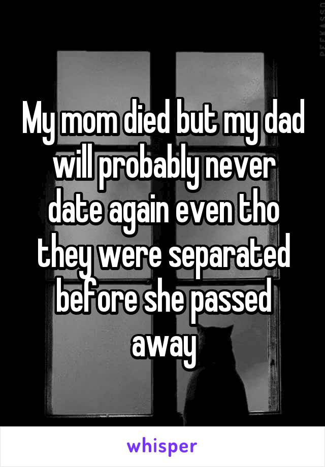 My mom died but my dad will probably never date again even tho they were separated before she passed away
