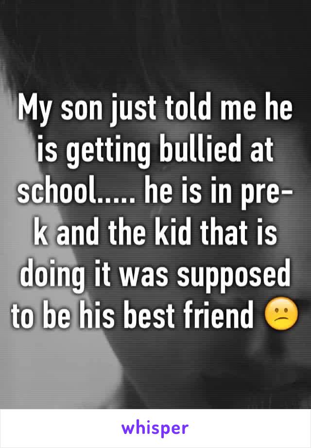 My son just told me he is getting bullied at school..... he is in pre-k and the kid that is doing it was supposed to be his best friend 😕