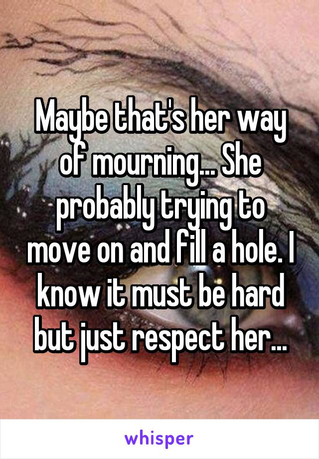Maybe that's her way of mourning... She probably trying to move on and fill a hole. I know it must be hard but just respect her...