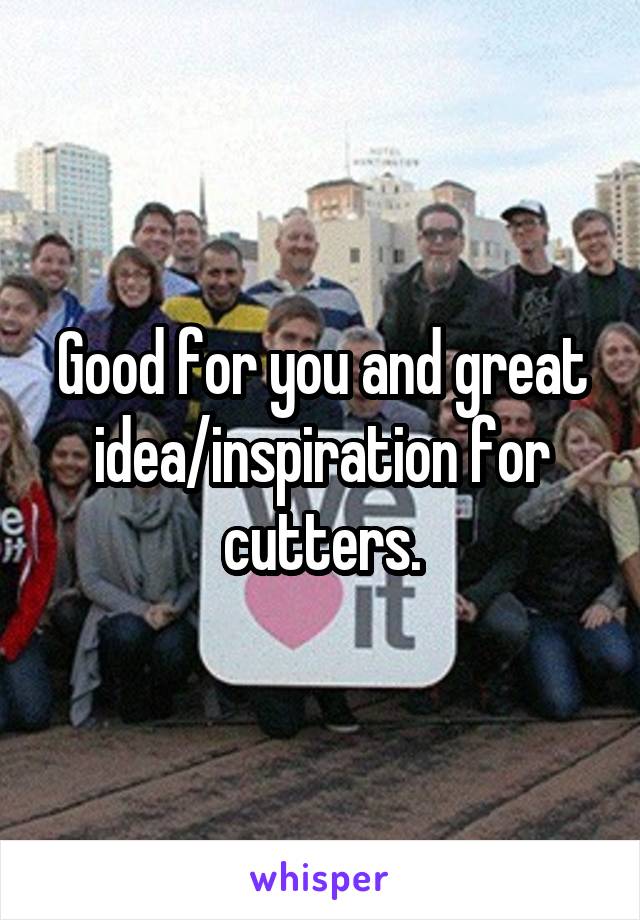Good for you and great idea/inspiration for cutters.