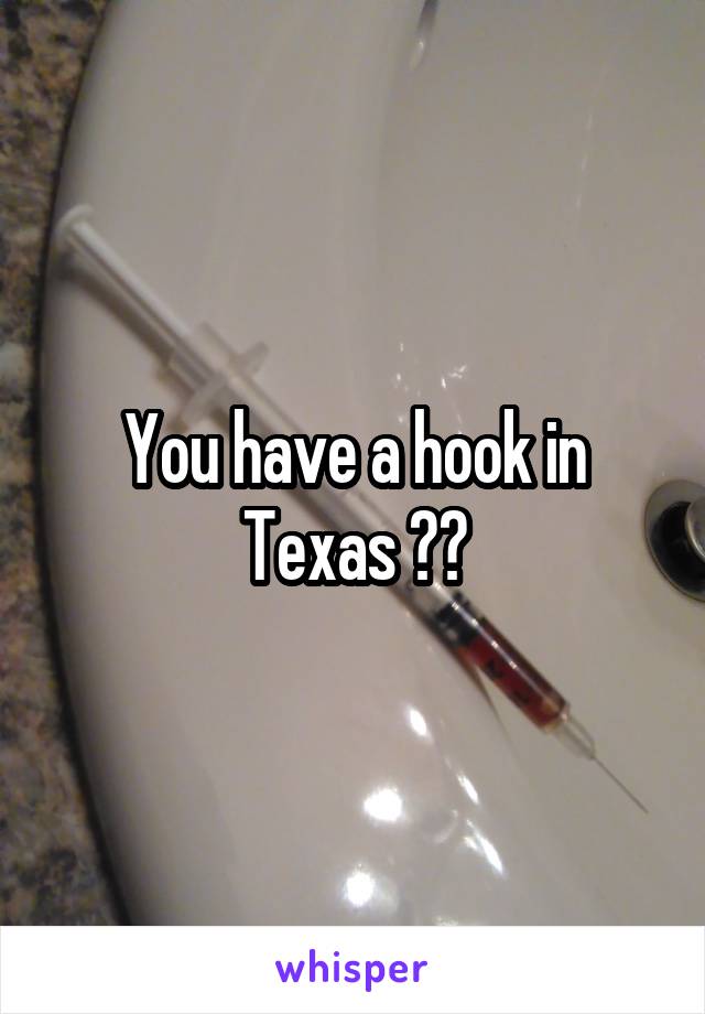 You have a hook in Texas ??