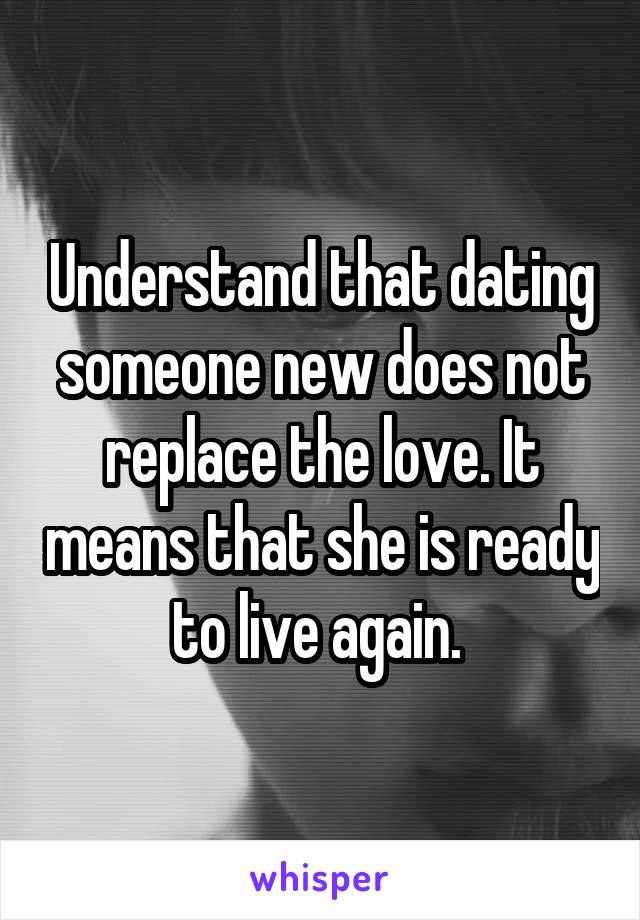 Understand that dating someone new does not replace the love. It means that she is ready to live again. 
