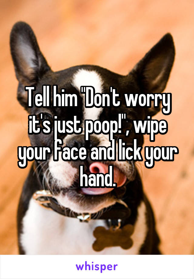 Tell him "Don't worry it's just poop!", wipe your face and lick your hand.