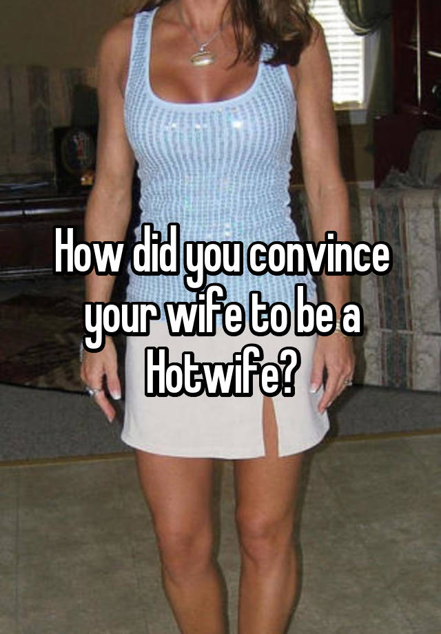 How did you convince your wife to be a Hotwife?