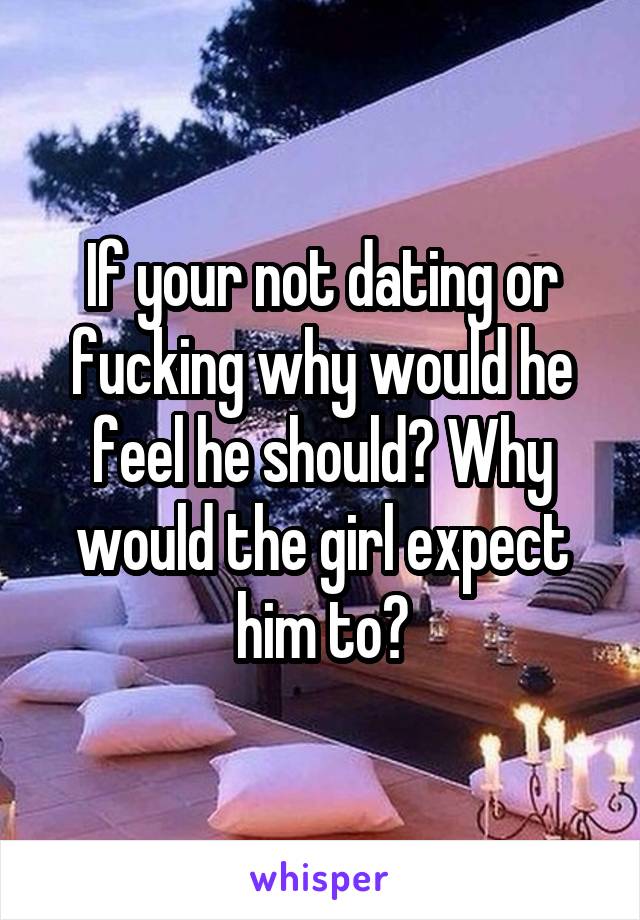 If your not dating or fucking why would he feel he should? Why would the girl expect him to?