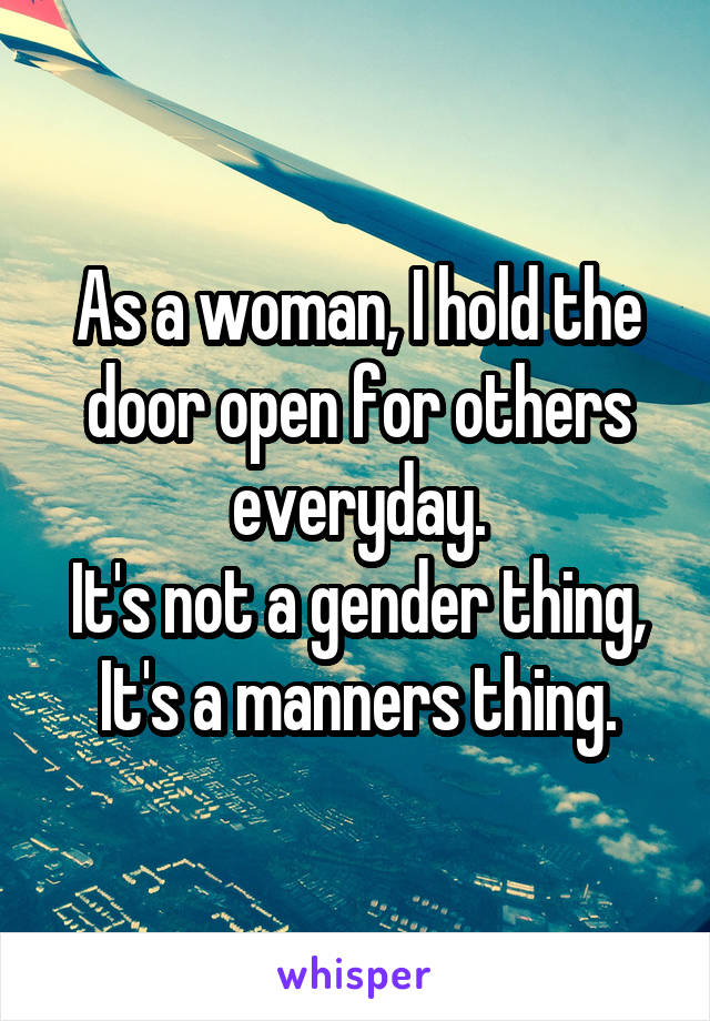 As a woman, I hold the door open for others everyday.
It's not a gender thing, It's a manners thing.