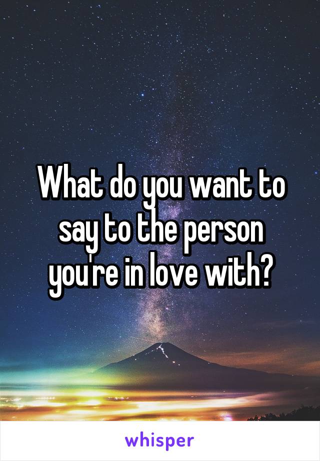 What do you want to say to the person you're in love with?