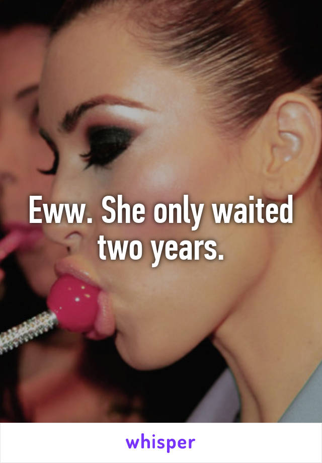 Eww. She only waited two years.