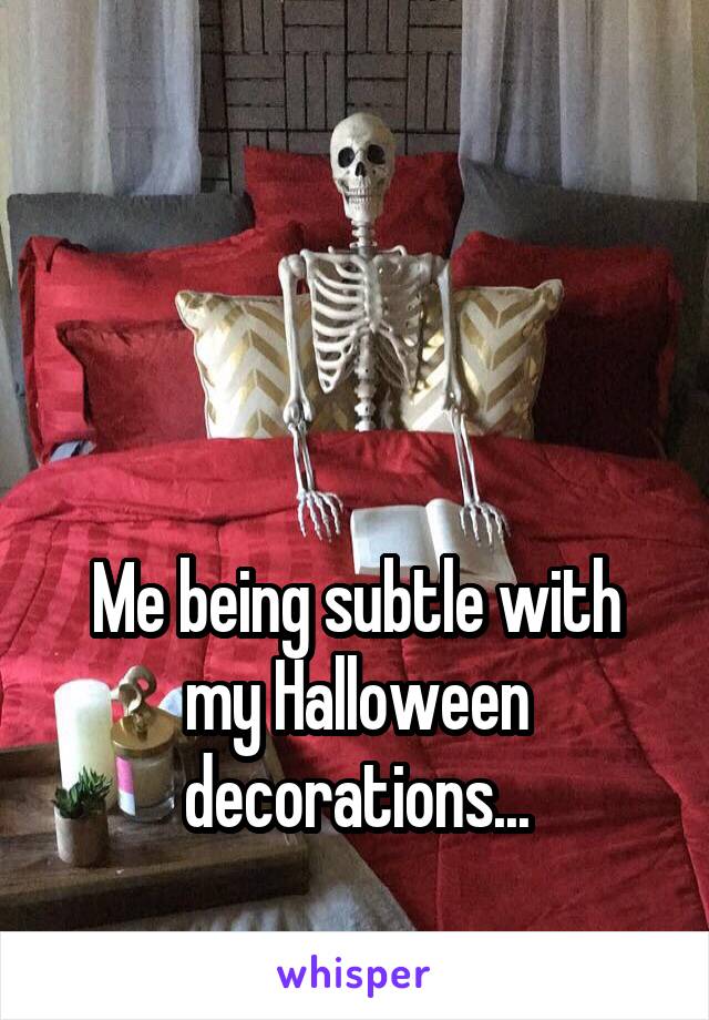 



Me being subtle with my Halloween decorations...