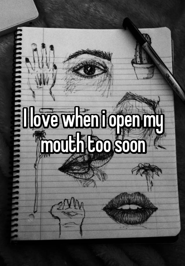 i-love-when-i-open-my-mouth-too-soon