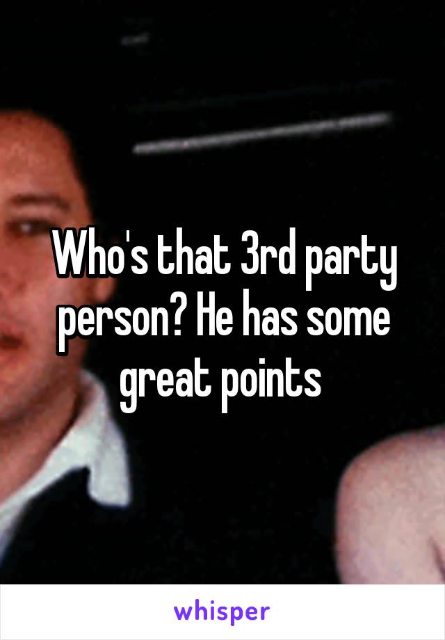 Who's that 3rd party person? He has some great points 