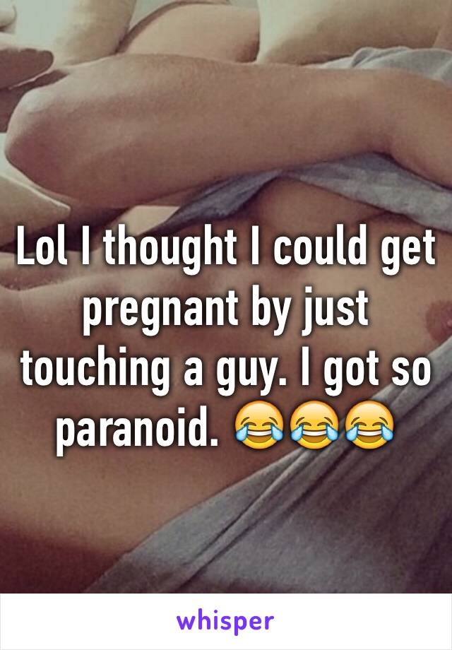 Lol I thought I could get pregnant by just touching a guy. I got so paranoid. 😂😂😂