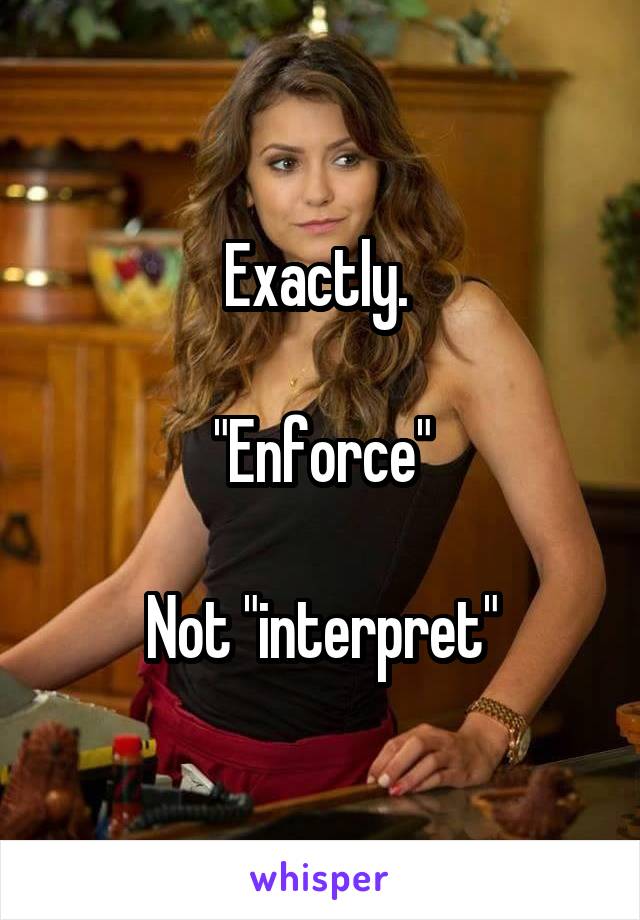 Exactly. 

"Enforce"

Not "interpret"