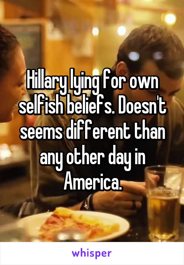 Hillary lying for own selfish beliefs. Doesn't seems different than any other day in America.