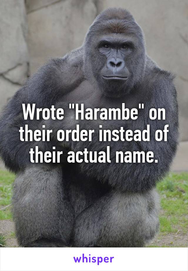 Wrote "Harambe" on their order instead of their actual name.