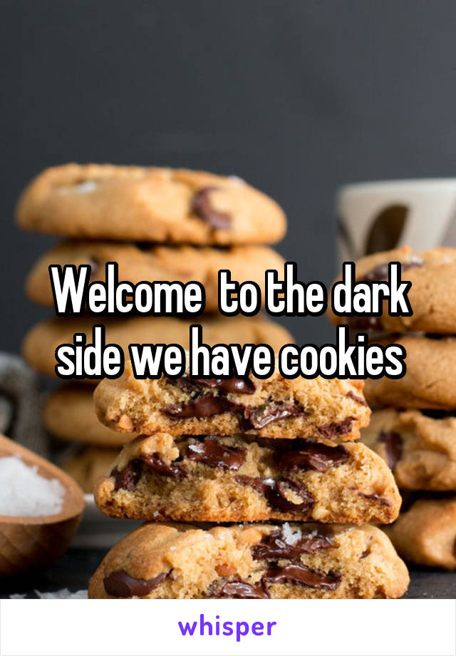 Welcome  to the dark side we have cookies