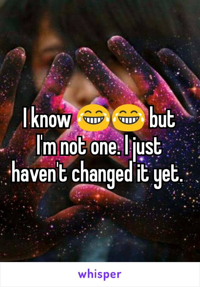 I know 😂😂 but I'm not one. I just haven't changed it yet. 