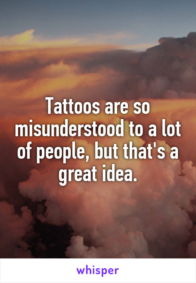 Tattoos are so misunderstood to a lot of people, but that's a great idea.